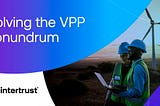 Solving the VPP conundrum: securing the flood of energy devices and data — Intertrust Technologies