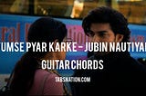 Tumse Pyar Karke Guitar Chords by Jubin Nautiyal
