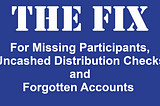 The ‘Fix’ for Missing Participants, Uncashed Distribution Checks and Forgotten Accounts