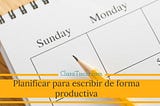 Cómo planificar te ayuda a escribir de forma más productiva