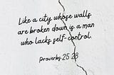 Like a city whose walls are broken down is a man who lacks self-control.