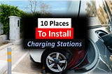 10 Places Electric Car Drivers Want to See EV Charging Stations
