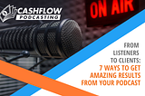 From Listeners to Clients: 7 Ways to Get Amazing Results From Your Podcast