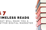 17 Timeless Reads That Will Make You A Better Digital Marketer