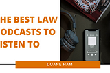 The Best Law Podcasts to Listen To | Duane Ham | Law