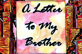 A Letter to My Brother