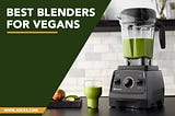 5 Best Blenders for vegans with premium quality to try this year