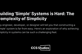 Building ‘Simple’ Systems is Hard: The Complexity of Simplicity