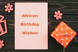 60 Best African Birthday Wishes