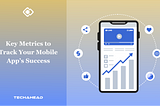 Essential Guide: Measure What Matters — Key Metrics to Track Your Mobile App’s Success | TechAhead