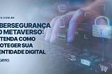 Cibersegurança no metaverso: como proteger sua identidade digital