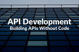 API Development: The Complete Guide for Building APIs Without Code