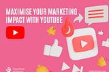Maximise Your Marketing Impact with YouTube