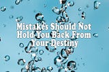 Don’t Let the Mistakes of Yesterday Hold You Back From Your Destiny