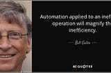 test automation quotes: Automation applied to an inefficient operation will magnify the inefficiency. - Bill Gates