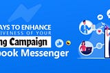 7 Ways to Enhance the Effectiveness of Your Marketing Campaign with Facebook Messenger