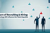 Recruiting & Hiring Trends Shaping the Talent Equation in 10 Years