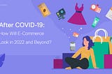 After COVID-19: How Will E-commerce Look in 2022 and Beyond?