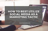 How to Best Utilize Social Media as a Marketing Tactic