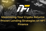 Maximizing Your Crypto Returns: Proven Lending Strategies on NFT Finance