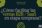 Cómo facilitar las ventas B2B / SaaS en etapa temprana — Tips por Tony Macedo, CEO & Co-Founder de…