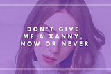 Don’t Give Me a Xanny, Now or Never