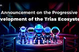 Announcement on the Progressive Development of the TRIAS Ecosystem
