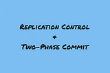 Replication Control, Two-Phase Commit