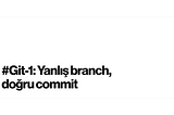#Git-1: Yanlış branch, doğru commit