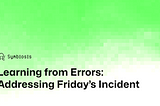 Learning from Errors: Addressing Friday’s Incident