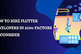 How to Hire Flutter Developers in 2024: Factors to Consider