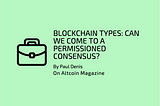 Blockchain Types: Can We Come To a Permissioned Consensus?