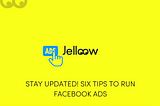 STAY UPDATED! SIX TIPS TO RUN FACEBOOK ADS