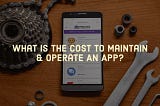 What Is The Cost To Maintain And Operate An App?