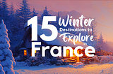 Winter in France — 15 Must-Visit Places in France During the Chilly Season