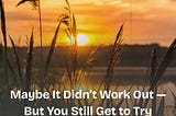 Maybe It Didn’t Work Out — But You Still Get to Try Again
