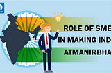 Role of SMEs in making India Atmanirbhar