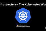 Infrastructure Engineering — The Kubernetes Way