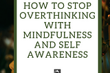 How to stop overthinking with Mindfulness and Self Awareness