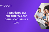 4 BENEFÍCIOS QUE SUA EMPRESA PODE OBTER AO CUMPRIR A LGPD