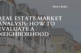 Real Estate Market Analysis: How to Evaluate a Neighborhood