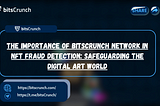 THE IMPORTANCE OF BITSCRUNCH NETWORK IN NFT FRAUD DETECTION: SAFEGUARDING THE DIGITAL ART WORLD