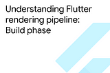 Understanding Flutter rendering pipeline: Build phase