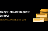 Caching Network Request in SwiftUI —  with Async/Await & Core Data