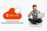 Top 10 Office 365 Backup & Restore Solutions for Admin and Users Account