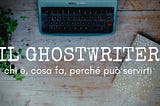 Il ghostwriter: chi è, cosa fa e perché può servirti