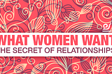 What women want. The secret of relationships.
