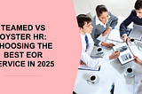 Teamed vs Oyster HR: Choosing the Best EOR Service in 2025