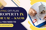 Buying Off-plan Properties in the UAE — All You Need to Know