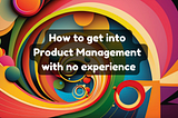 How to Get into Product Management with No Experience